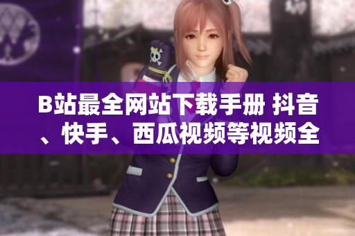 B站最全網(wǎng)站下載手冊(cè) 抖音、快手、西瓜視頻等視頻全收錄