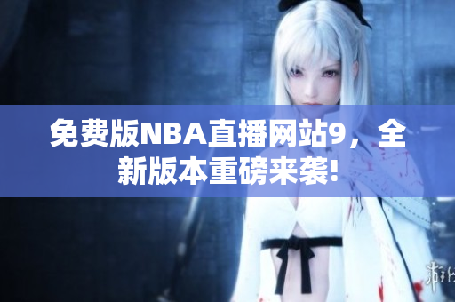 免費(fèi)版NBA直播網(wǎng)站9，全新版本重磅來襲!