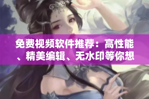 免費(fèi)視頻軟件推薦：高性能、精美編輯、無水印等你想要的一應(yīng)俱全