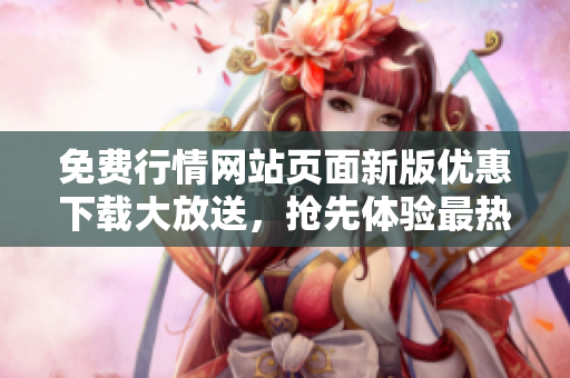 免費(fèi)行情網(wǎng)站頁面新版優(yōu)惠下載大放送，搶先體驗(yàn)最熱門行情數(shù)據(jù)！
