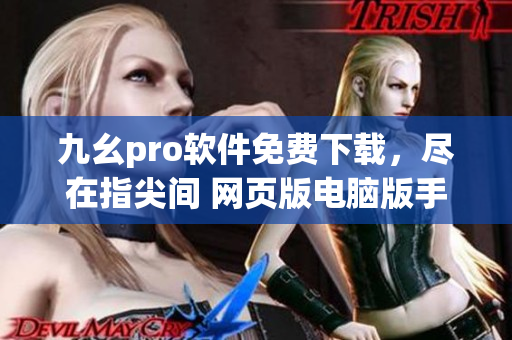 九幺pro軟件免費(fèi)下載，盡在指尖間 網(wǎng)頁版電腦版手機(jī)版立即體驗(yàn)
