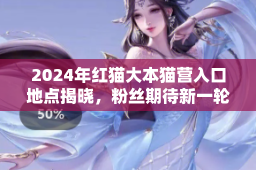 2024年紅貓大本貓營(yíng)入口地點(diǎn)揭曉，粉絲期待新一輪視覺(jué)盛宴