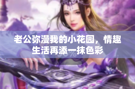 老公彌漫我的小花園，情趣生活再添一抹色彩