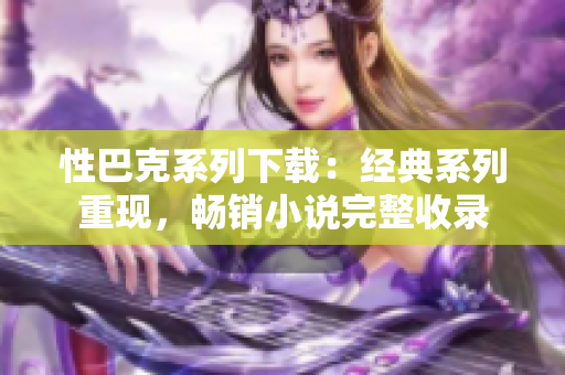 性巴克系列下載：經(jīng)典系列重現(xiàn)，暢銷(xiāo)小說(shuō)完整收錄