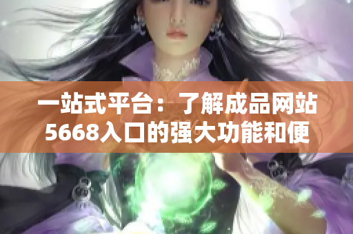 一站式平臺：了解成品網(wǎng)站5668入口的強大功能和便利服務(wù)