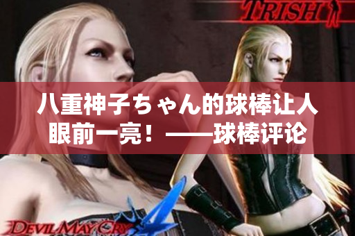 八重神子ちゃん的球棒讓人眼前一亮！——球棒評論