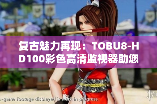 復(fù)古魅力再現(xiàn)：TOBU8-HD100彩色高清監(jiān)視器助您重拾視聽樂趣