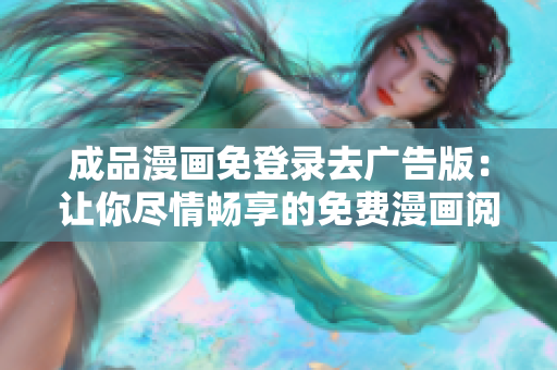 成品漫畫免登錄去廣告版：讓你盡情暢享的免費漫畫閱讀體驗