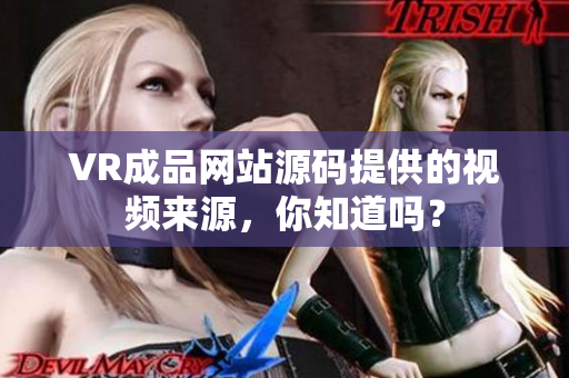 VR成品網(wǎng)站源碼提供的視頻來源，你知道嗎？