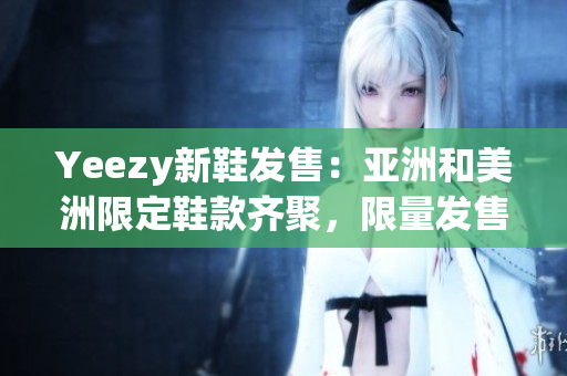 Yeezy新鞋發(fā)售：亞洲和美洲限定鞋款齊聚，限量發(fā)售火熱進行