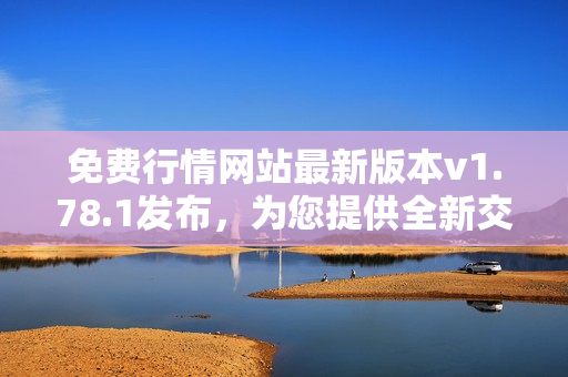 免費行情網站最新版本v1.78.1發(fā)布，為您提供全新交易體驗