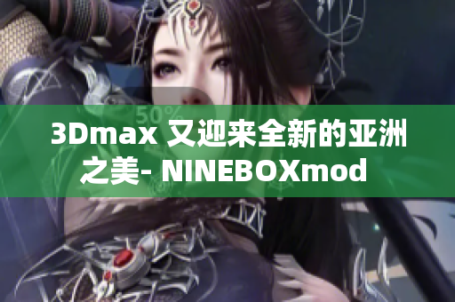 3Dmax 又迎來全新的亞洲之美- NINEBOXmod 