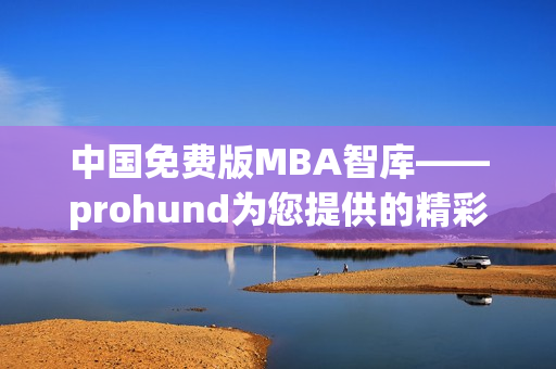 中國免費版MBA智庫——prohund為您提供的精彩MBA學習資源