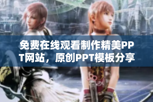 免費在線觀看制作精美PPT網(wǎng)站，原創(chuàng)PPT模板分享平臺，助力您的演示文稿脫穎而出