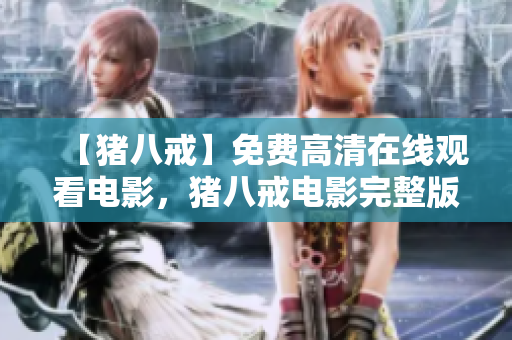【豬八戒】免費高清在線觀看電影，豬八戒電影完整版免費在線觀看【更新至最新集】
