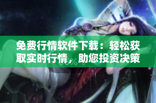 免費行情軟件下載：輕松獲取實時行情，助您投資決策