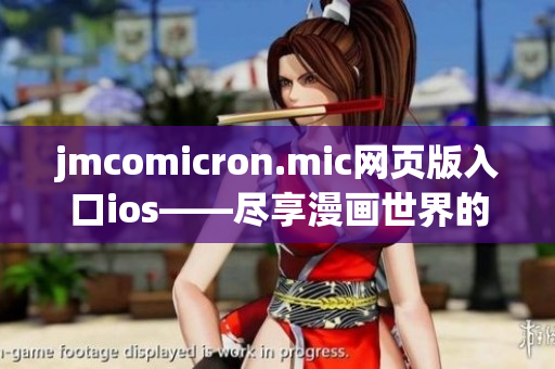 jmcomicron.mic網(wǎng)頁版入口ios——盡享漫畫世界的無限魅力