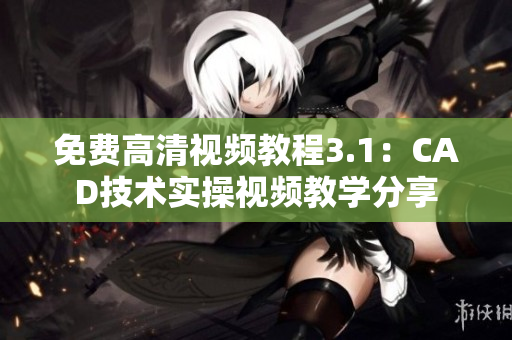 免費高清視頻教程3.1：CAD技術(shù)實操視頻教學(xué)分享