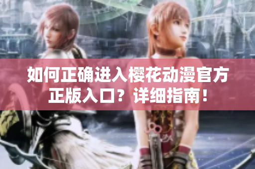 如何正確進入櫻花動漫官方正版入口？詳細(xì)指南！