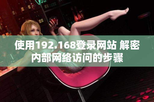 使用192.168登錄網站 解密內部網絡訪問的步驟