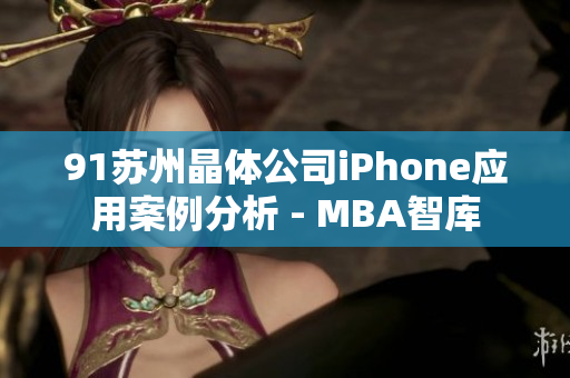 91蘇州晶體公司iPhone應(yīng)用案例分析 - MBA智庫