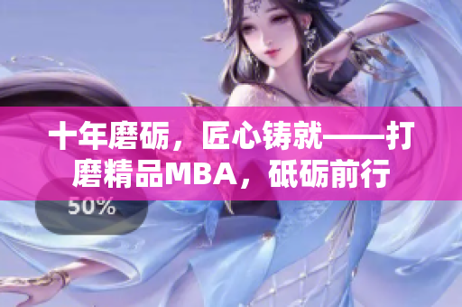 十年磨礪，匠心鑄就——打磨精品MBA，砥礪前行