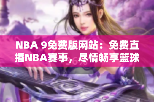 NBA 9免費版網站：免費直播NBA賽事，盡情暢享籃球盛宴