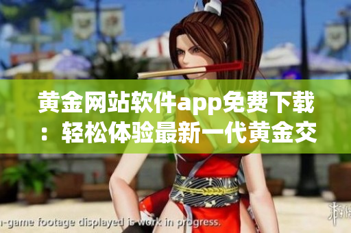 黃金網(wǎng)站軟件app免費下載：輕松體驗最新一代黃金交易應(yīng)用