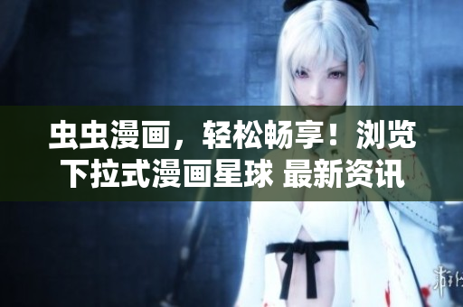 蟲蟲漫畫，輕松暢享！瀏覽下拉式漫畫星球 最新資訊