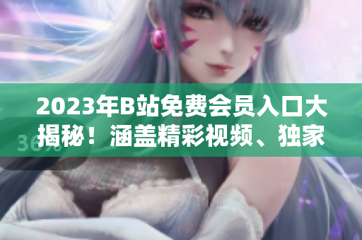 2023年B站免費(fèi)會員入口大揭秘！涵蓋精彩視頻、獨(dú)家福利等資訊