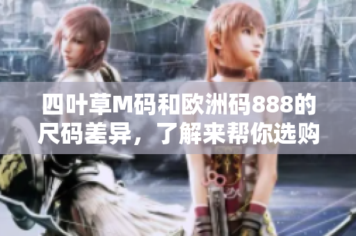 四葉草M碼和歐洲碼888的尺碼差異，了解來幫你選購合適尺碼