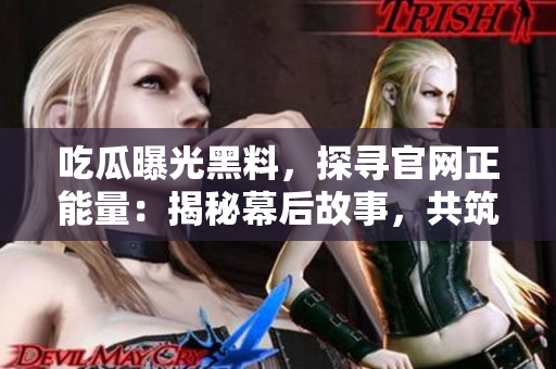 吃瓜曝光黑料，探尋官網(wǎng)正能量：揭秘幕后故事，共筑美好社會(huì)