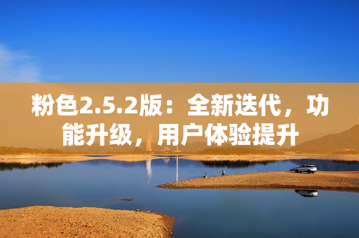 粉色2.5.2版：全新迭代，功能升級，用戶體驗提升