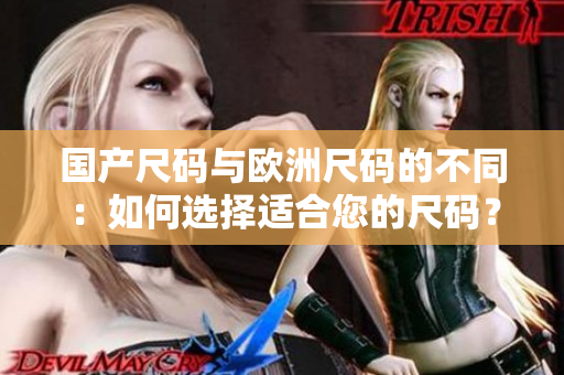 國(guó)產(chǎn)尺碼與歐洲尺碼的不同：如何選擇適合您的尺碼？