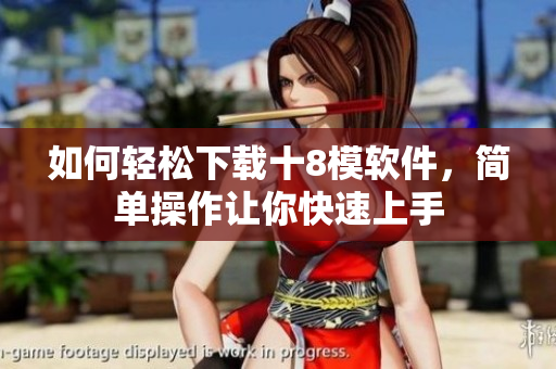 如何輕松下載十8模軟件，簡單操作讓你快速上手