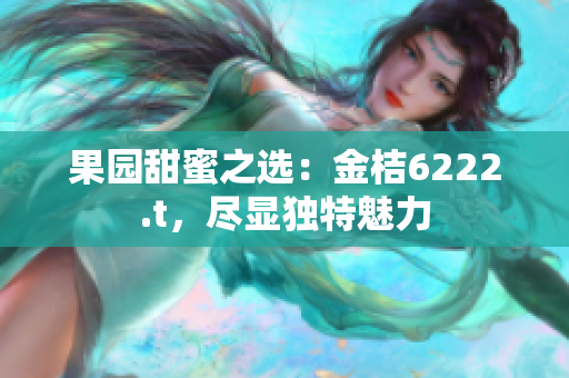 果園甜蜜之選：金桔6222.t，盡顯獨特魅力