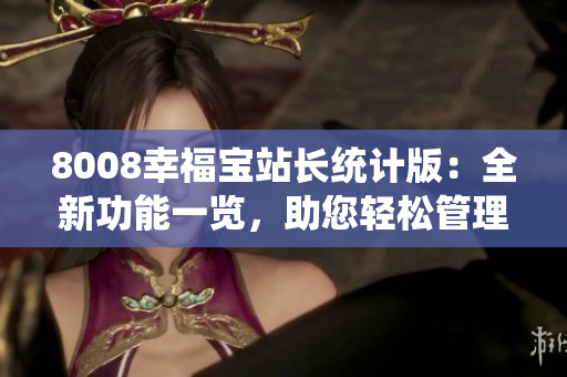 8008幸福寶站長(zhǎng)統(tǒng)計(jì)版：全新功能一覽，助您輕松管理網(wǎng)站