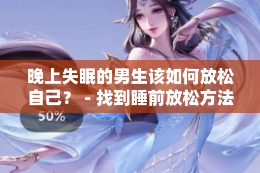 晚上失眠的男生該如何放松自己？ - 找到睡前放松方法