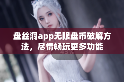 盤絲洞app無限盤幣破解方法，盡情暢玩更多功能