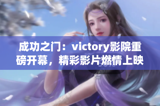 成功之門：victory影院重磅開幕，精彩影片燃情上映