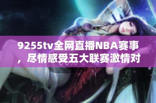 9255tv全網(wǎng)直播NBA賽事，盡情感受五大聯(lián)賽激情對決