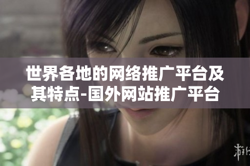 世界各地的網(wǎng)絡推廣平臺及其特點-國外網(wǎng)站推廣平臺一攬無余