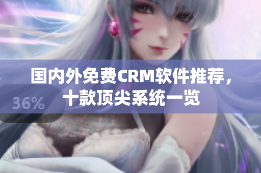 國內(nèi)外免費CRM軟件推薦，十款頂尖系統(tǒng)一覽