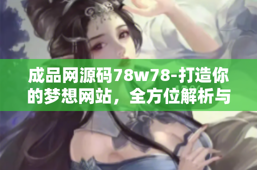成品網(wǎng)源碼78w78-打造你的夢(mèng)想網(wǎng)站，全方位解析與實(shí)踐