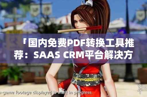 「國內(nèi)免費(fèi)PDF轉(zhuǎn)換工具推薦：SAAS CRM平臺解決方案」