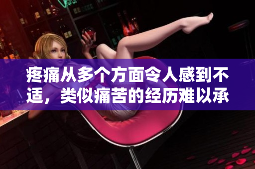 疼痛從多個(gè)方面令人感到不適，類似痛苦的經(jīng)歷難以承受