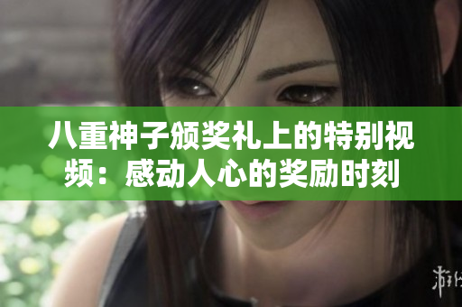 八重神子頒獎禮上的特別視頻：感動人心的獎勵時刻