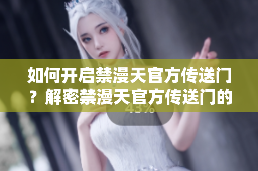 如何開啟禁漫天官方傳送門？解密禁漫天官方傳送門的開啟步驟