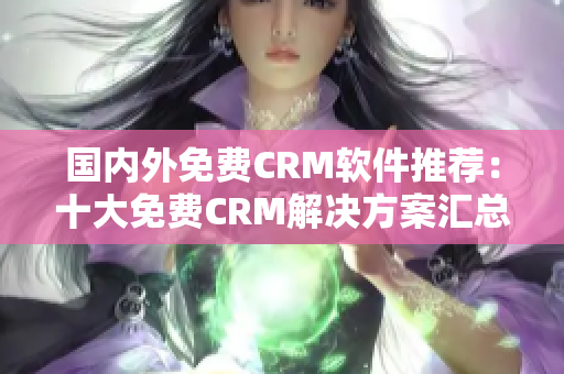 國內(nèi)外免費CRM軟件推薦：十大免費CRM解決方案匯總