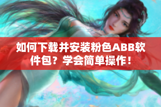 如何下載并安裝粉色ABB軟件包？學(xué)會(huì)簡(jiǎn)單操作！